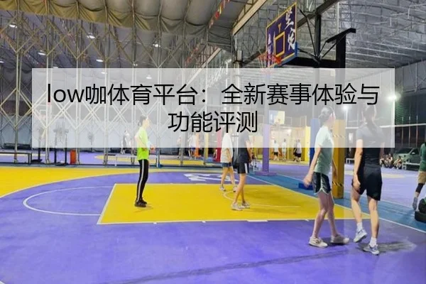 low咖体育平台：全新赛事体验与功能评测