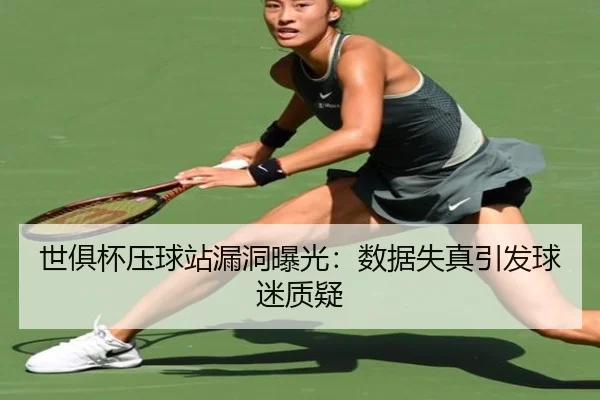 世俱杯压球站漏洞曝光：数据失真引发球迷质疑