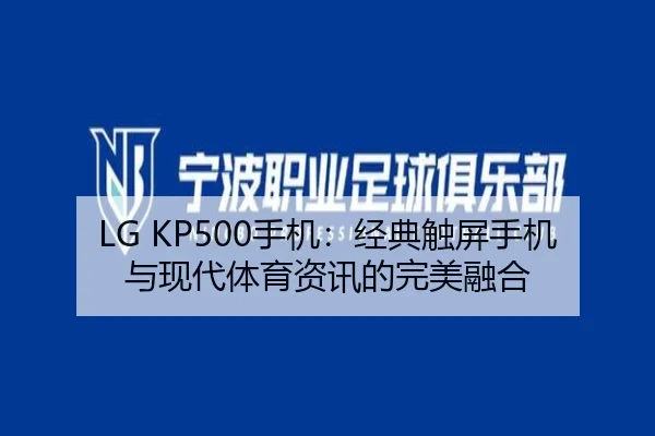 LG KP500手机：经典触屏手机与现代体育资讯的完美融合