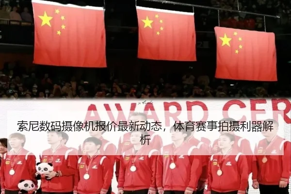 索尼数码摄像机报价最新动态，体育赛事拍摄利器解析
