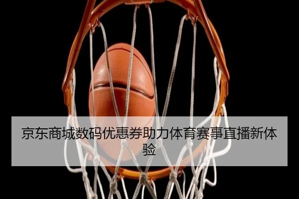 京东商城数码优惠券助力体育赛事直播新体验