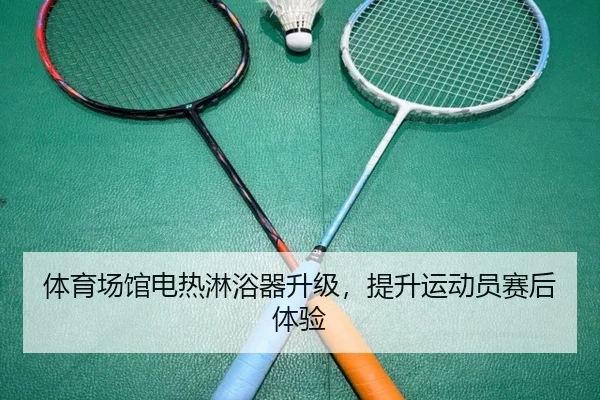 体育场馆电热淋浴器升级，提升运动员赛后体验
