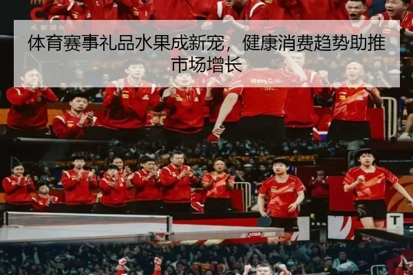 体育赛事礼品水果成新宠，健康消费趋势助推市场增长