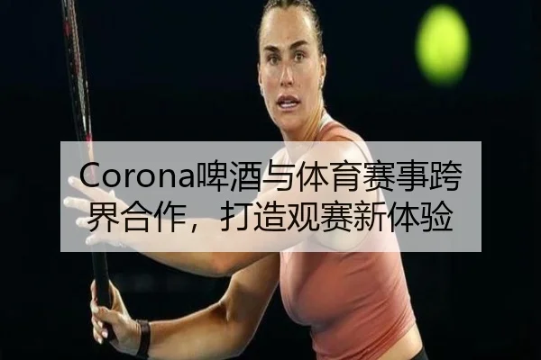 Corona啤酒与体育赛事跨界合作，打造观赛新体验