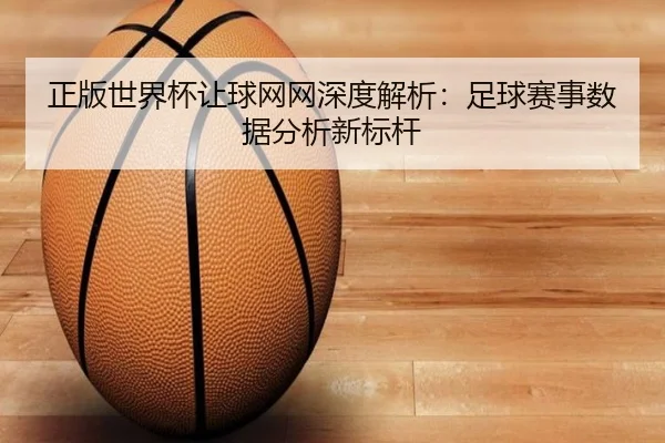 正版世界杯让球网网深度解析：足球赛事数据分析新标杆